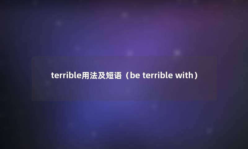 terrible用法及短语（be terrible with）