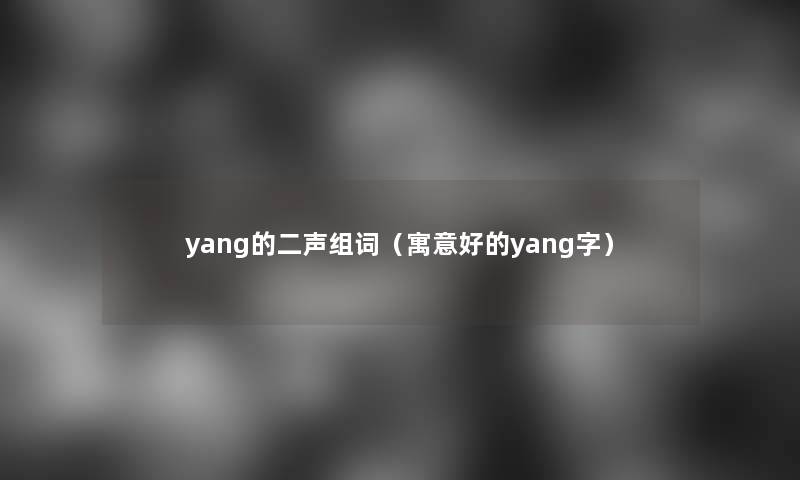 yang的二声组词（寓意好的yang字）