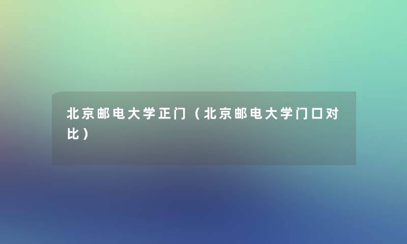 北京邮电大学正门（北京邮电大学门口对比）