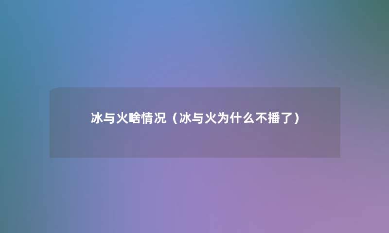 冰与火啥情况（冰与火为什么不播了）