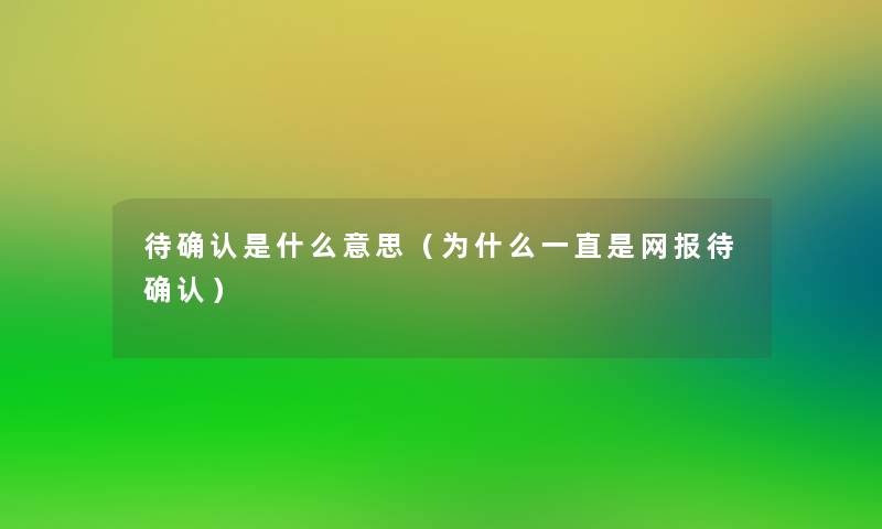 待确认是什么意思（为什么一直是网报待确认）