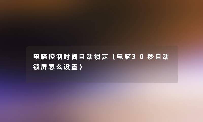 电脑控制时间自动锁定（电脑30秒自动锁屏怎么设置）