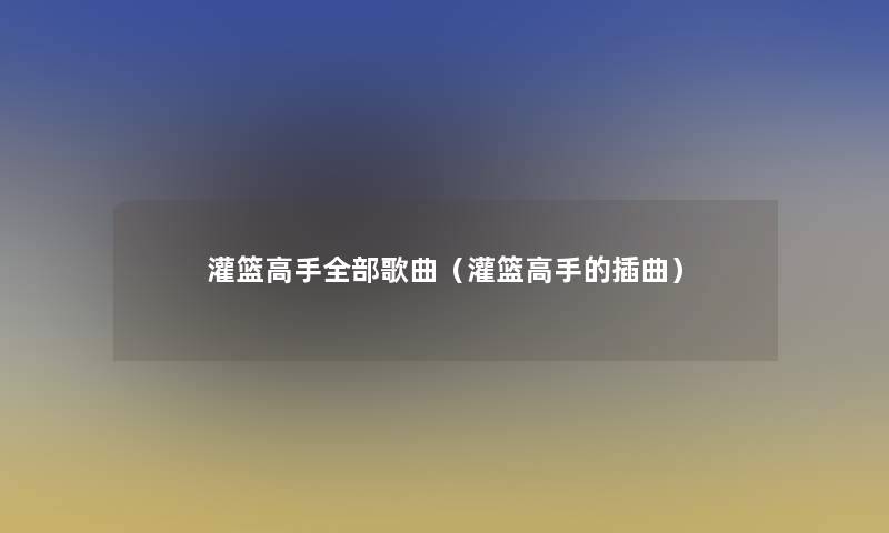 灌篮高手整理的歌曲（灌篮高手的插曲）