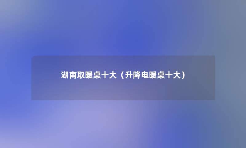 湖南取暖桌一些（升降电暖桌一些）