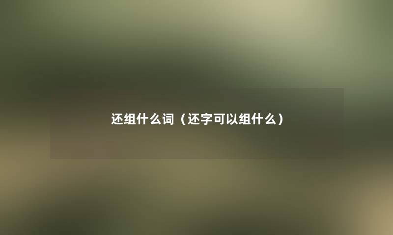 还组什么词（还字可以组什么）