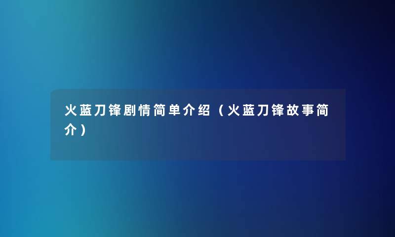 火蓝刀锋剧情简单介绍（火蓝刀锋故事简介）