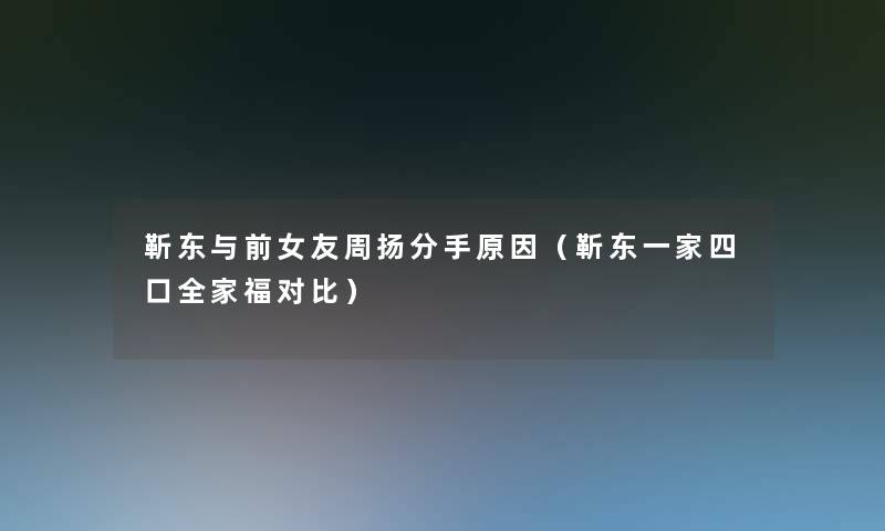 靳东与前女友周扬分手原因（靳东一家四口全家福对比）