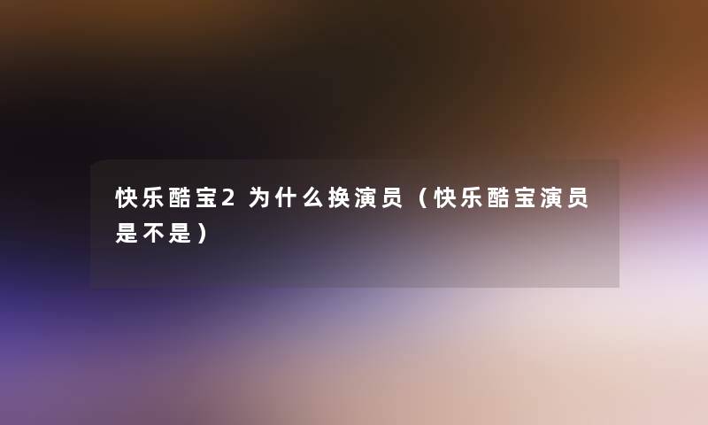 快乐酷宝2为什么换演员（快乐酷宝演员是不是）