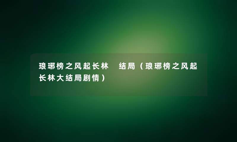 琅琊榜之风起长林 结局（琅琊榜之风起长林大结局剧情）