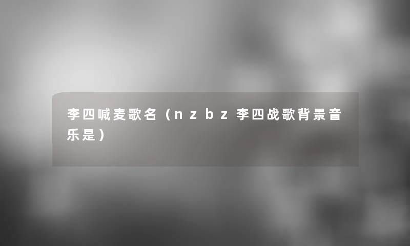 李四喊麦歌名（nzbz李四战歌音乐是）