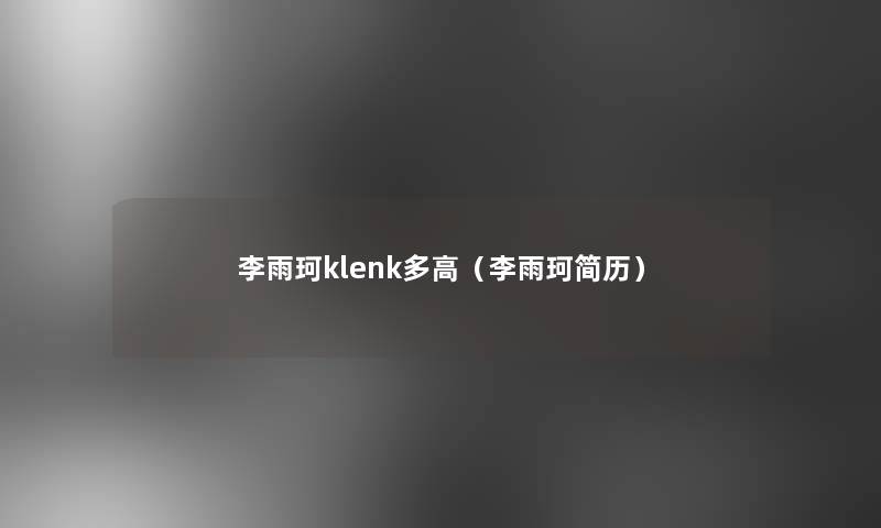 李雨珂klenk多高（李雨珂简历）