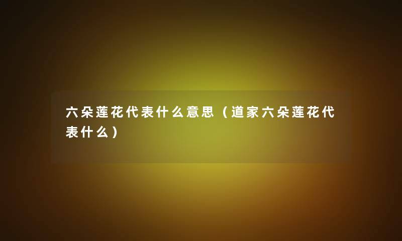 六朵莲花代表什么意思（道家六朵莲花代表什么）