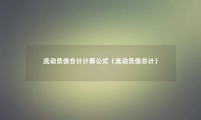 流动负债合计计算公式（流动负债总计）