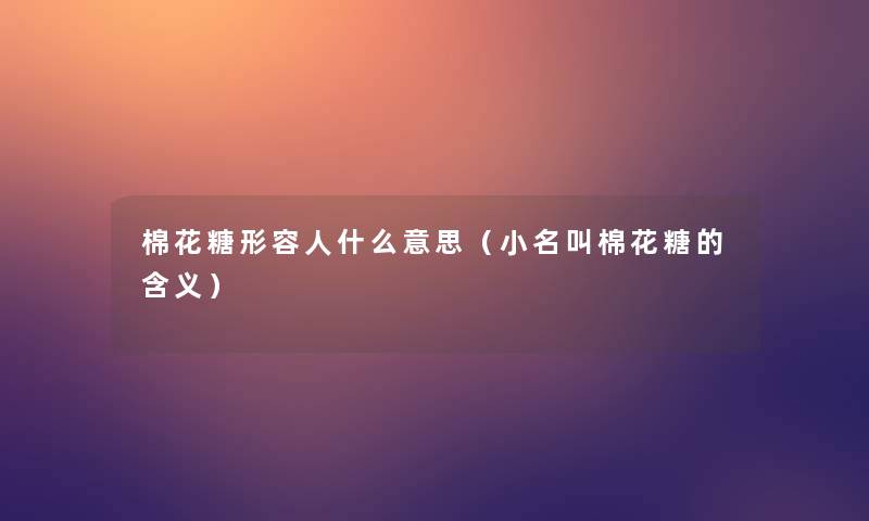 棉花糖形容人什么意思（小名叫棉花糖的含义）