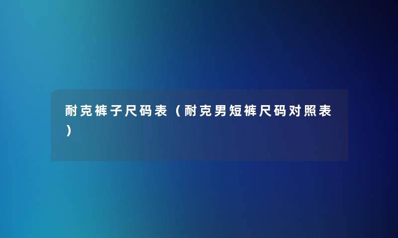 耐克裤子尺码表（耐克男短裤尺码对照表）