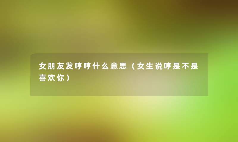 女朋友发哼哼什么意思（女生说哼是不是喜欢你）