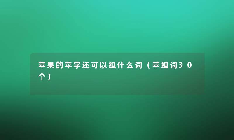 苹果的苹字还可以组什么词（苹组词30个）