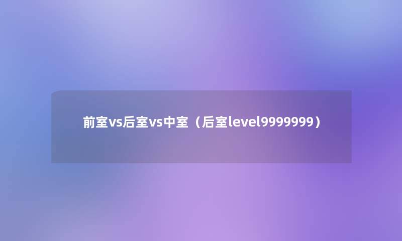 前室vs后室vs中室（后室level9999999）