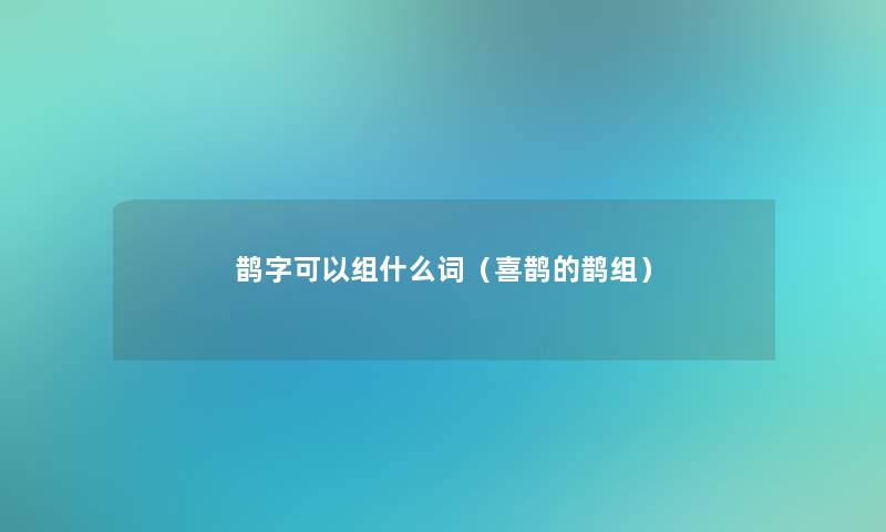 鹊字可以组什么词（喜鹊的鹊组）