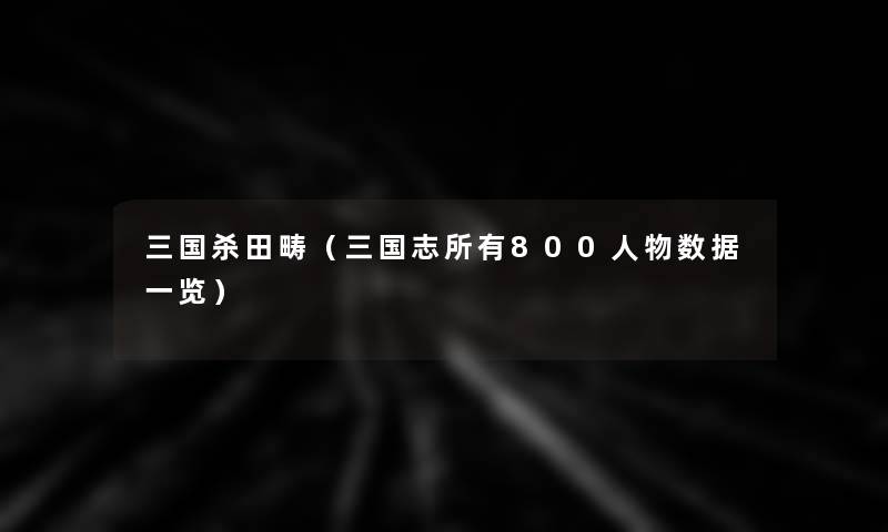 三国杀田畴（三国志所有800人物数据一览）