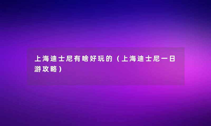 上海迪士尼有啥好玩的（上海迪士尼一日游攻略）