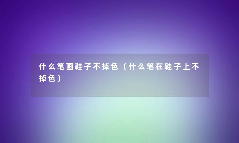 什么笔画鞋子不掉色（什么笔在鞋子上不掉色）