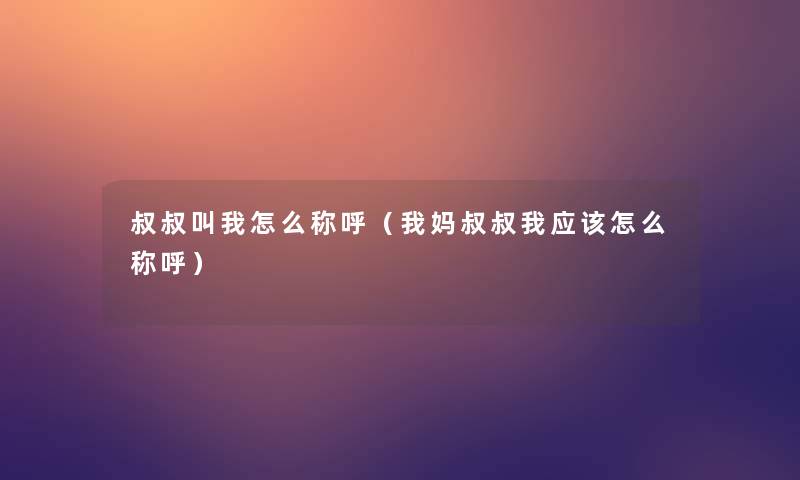 叔叔叫我怎么称呼（我妈叔叔我应该怎么称呼）