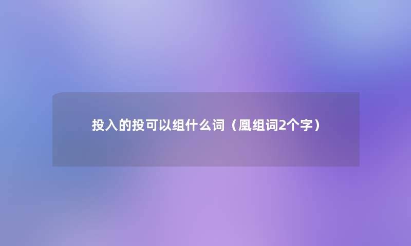 投入的投可以组什么词（凰组词2个字）