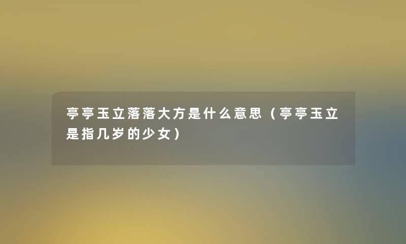 亭亭玉立落落大方是什么意思（亭亭玉立是指几岁的少女）