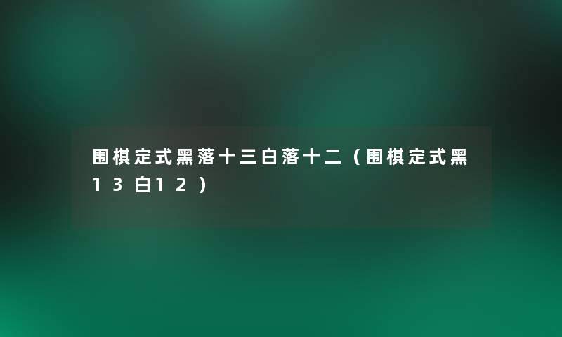 围棋定式黑落十三白落十二（围棋定式黑13白12）