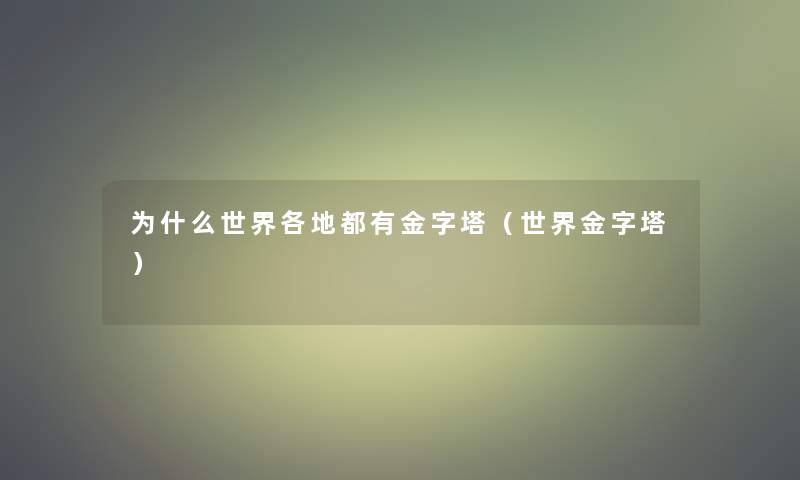 为什么世界各地都有金字塔（世界金字塔）