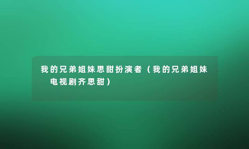 我的兄弟姐妹思甜扮演者（我的兄弟姐妹 电视剧齐思甜）