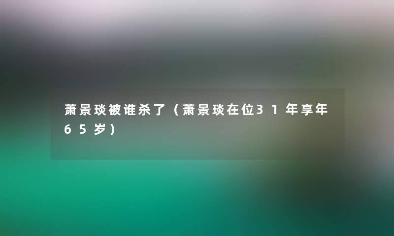 萧景琰被谁杀了（萧景琰在位31年享年65岁）