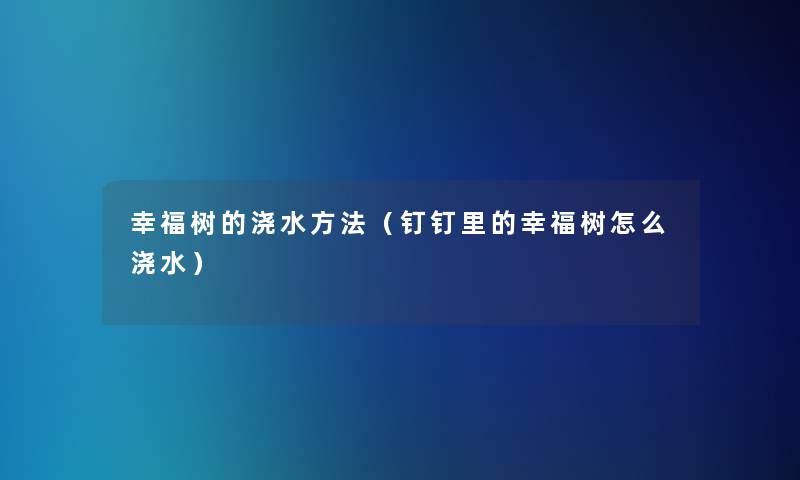 幸福树的浇水方法（钉钉里的幸福树怎么浇水）