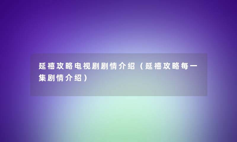 延禧攻略电视剧剧情介绍（延禧攻略每一集剧情介绍）