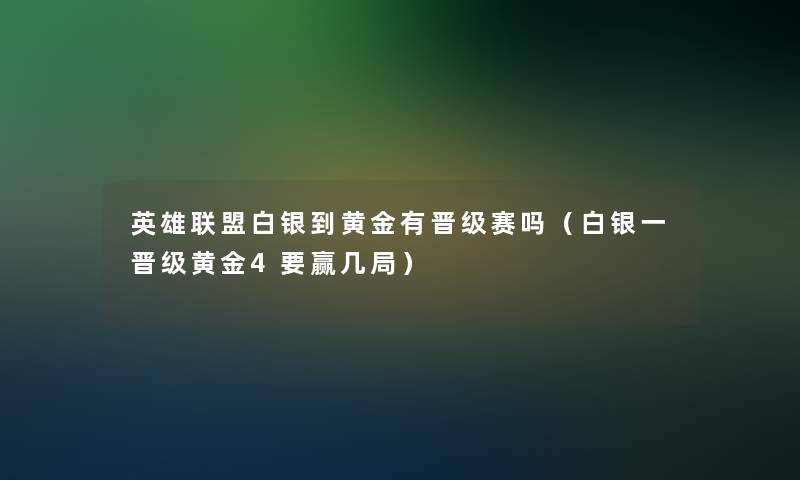 英雄联盟白银到黄金有晋级赛吗（白银一晋级黄金4要赢几局）