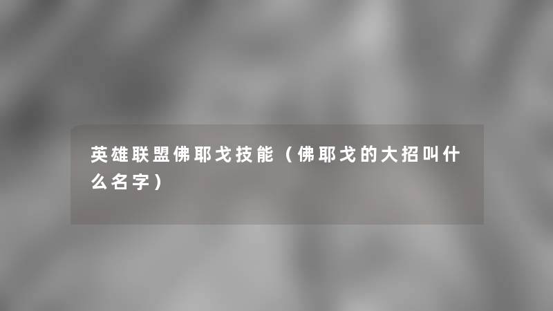 英雄联盟佛耶戈技能（佛耶戈的大招叫什么名字）