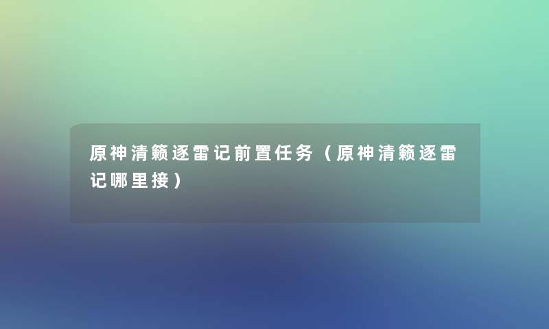 原神清籁逐雷记前置任务（原神清籁逐雷记哪里接）