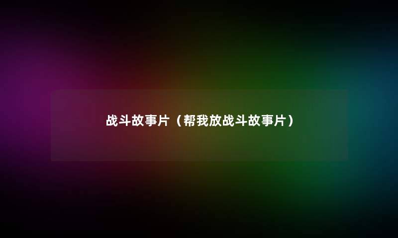 战斗故事片（帮我放战斗故事片）