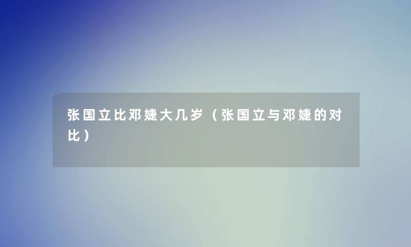 张国立比邓婕大几岁（张国立与邓婕的对比）