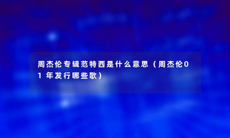 周杰伦专辑范特西是什么意思（周杰伦01年发行哪些歌）