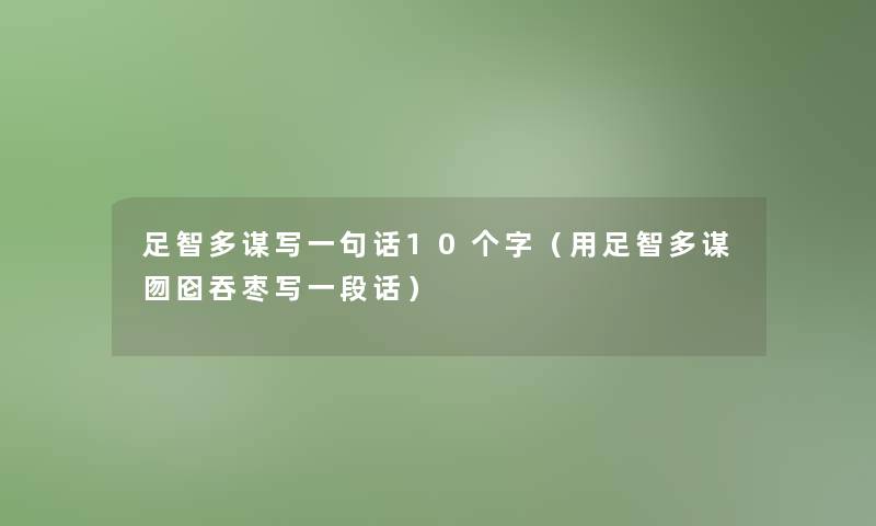 足智多谋写一句话10个字（用足智多谋囫囵吞枣写一段话）