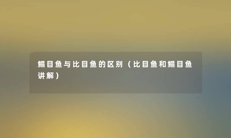 鳎目鱼与比目鱼的区别（比目鱼和鳎目鱼讲解）