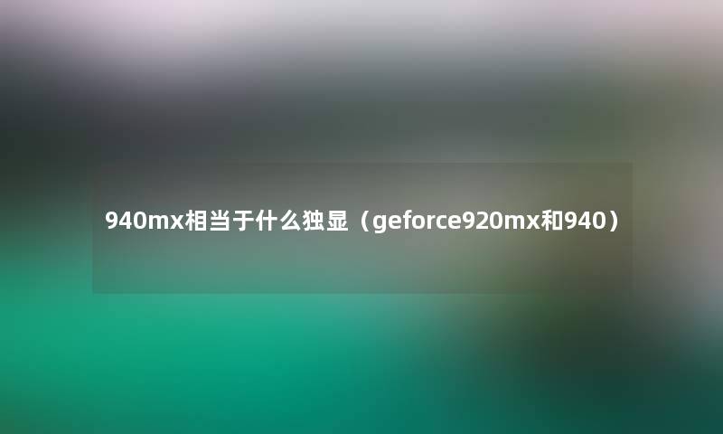 940mx相当于什么独显（geforce920mx和940）