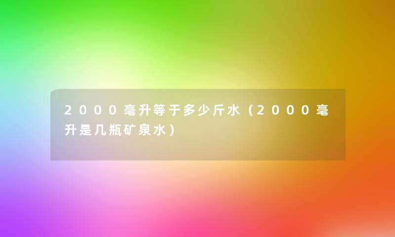 2000毫升等于多少斤水（2000毫升是几瓶矿泉水）