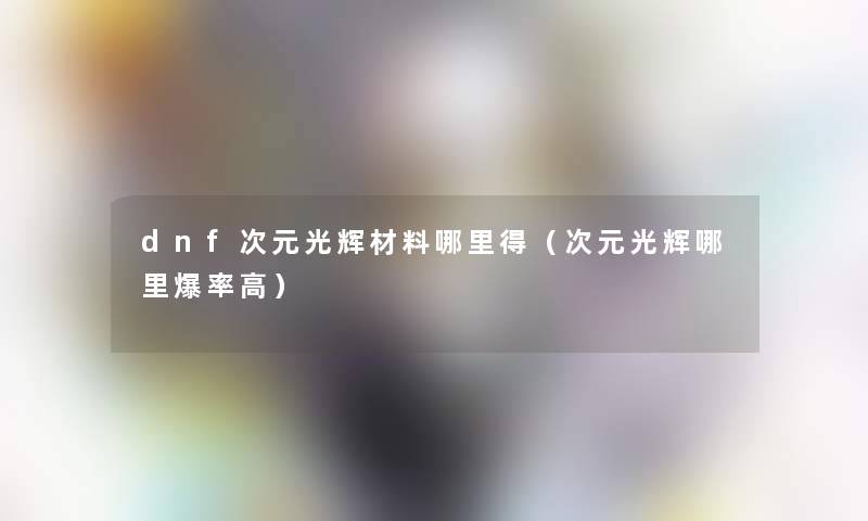 dnf次元光辉材料哪里得（次元光辉哪里爆率高）