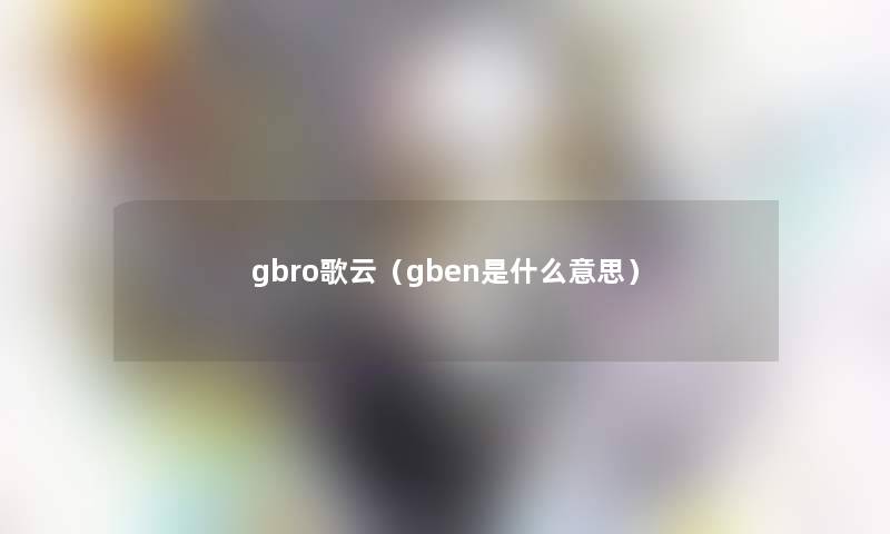 gbro歌云（gben是什么意思）