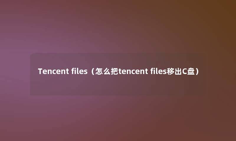 Tencent files（怎么把tencent files移出C盘）