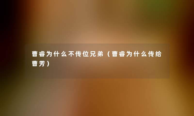 曹睿为什么不传位兄弟（曹睿为什么传给曹芳）