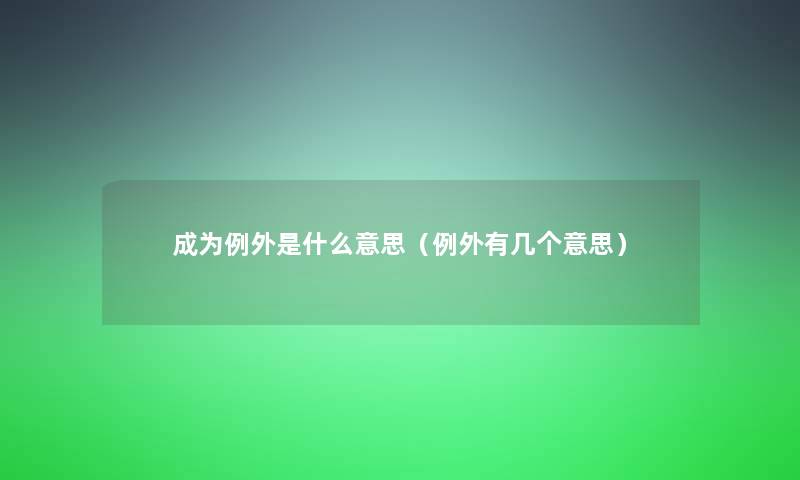 成为例外是什么意思（例外有几个意思）